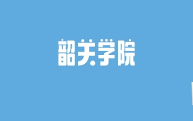 2024韶关学院录取分数线汇总：全国各省最低多少分能上