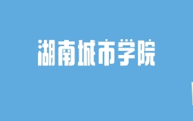 2024湖南城市学院录取分数线汇总：全国各省最低多少分能上