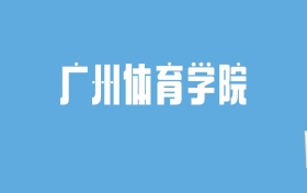 2024广州体育学院录取分数线汇总：全国各省最低多少分能上