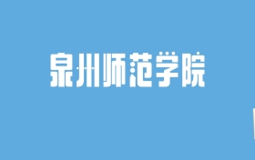 2024泉州师范学院录取分数线汇总：全国各省最低多少分能上