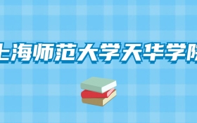 上海师范大学天华学院的录取分数线要多少？附2024招生计划及专业