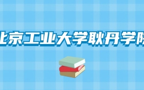 北京工业大学耿丹学院的录取分数线要多少？附2024招生计划及专业