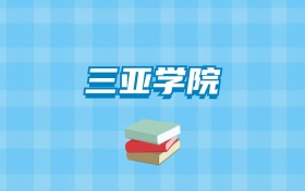 三亚学院的录取分数线要多少？附2024招生计划及专业