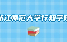 浙江师范大学行知学院的录取分数线要多少？附2024招生计划及专业