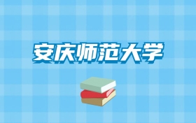 安庆师范大学的录取分数线要多少？附2024招生计划及专业