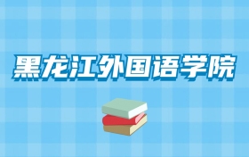 黑龙江外国语学院的录取分数线要多少？附2024招生计划及专业