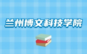 兰州博文科技学院的录取分数线要多少？附2024招生计划及专业