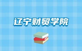 辽宁财贸学院的录取分数线要多少？附2024招生计划及专业