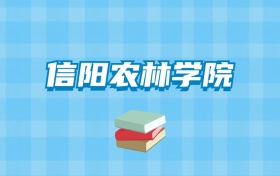 信阳农林学院的录取分数线要多少？附2024招生计划及专业