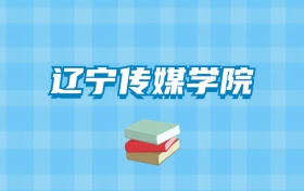 辽宁传媒学院的录取分数线要多少？附2024招生计划及专业