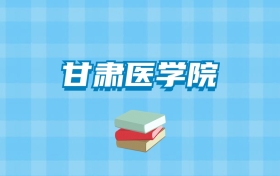 甘肃医学院的录取分数线要多少？附2024招生计划及专业