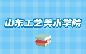 山东工艺美术学院的录取分数线要多少？附2024招生计划及专业