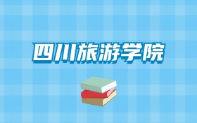 四川旅游学院的录取分数线要多少？附2024招生计划及专业