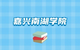 嘉兴南湖学院的录取分数线要多少？附2024招生计划及专业