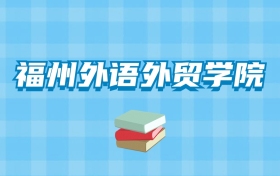 福州外语外贸学院的录取分数线要多少？附2024招生计划及专业