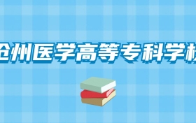 沧州医学高等专科学校的录取分数线要多少？附2024招生计划及专业