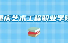 重庆艺术工程职业学院的录取分数线要多少？附2024招生计划及专业