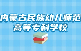 内蒙古民族幼儿师范高等专科学校的录取分数线！附2024招生计划