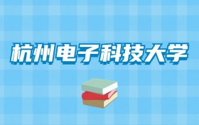 杭州电子科技大学的录取分数线要多少？附2024招生计划及专业