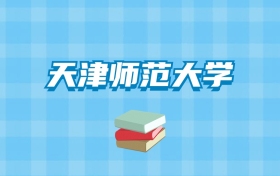 天津师范大学的录取分数线要多少？附2024招生计划及专业