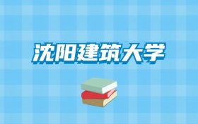 沈阳建筑大学的录取分数线要多少？附2024招生计划及专业