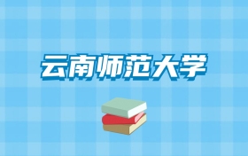 云南师范大学的录取分数线要多少？附2024招生计划及专业