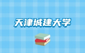 天津城建大学的录取分数线要多少？附2024招生计划及专业