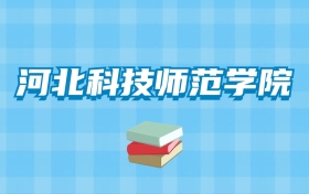 河北科技师范学院的录取分数线要多少？附2024招生计划及专业