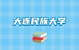 大连民族大学的录取分数线要多少？附2024招生计划及专业