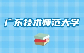 广东技术师范大学的录取分数线要多少？附2024招生计划及专业