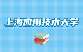 上海应用技术大学的录取分数线要多少？附2024招生计划及专业