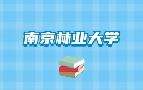 南京林业大学的录取分数线要多少？附2024招生计划及专业