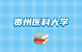 贵州医科大学的录取分数线要多少？附2024招生计划及专业