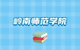 岭南师范学院的录取分数线要多少？附2024招生计划及专业