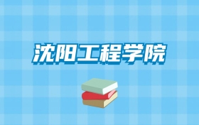 沈阳工程学院的录取分数线要多少？附2024招生计划及专业