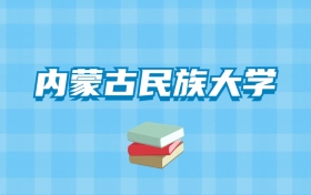 内蒙古民族大学的录取分数线要多少？附2024招生计划及专业