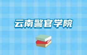 云南警官学院的录取分数线要多少？附2024招生计划及专业