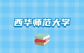 西华师范大学的录取分数线要多少？附2024招生计划及专业