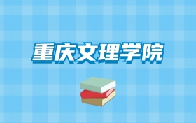 重庆文理学院的录取分数线要多少？附2024招生计划及专业