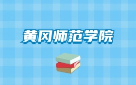 黄冈师范学院的录取分数线要多少？附2024招生计划及专业