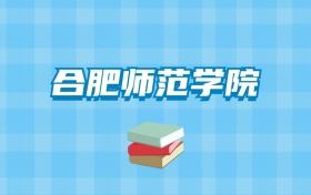 合肥师范学院的录取分数线要多少？附2024招生计划及专业