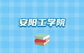 安阳工学院的录取分数线要多少？附2024招生计划及专业