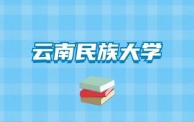 云南民族大学的录取分数线要多少？附2024招生计划及专业