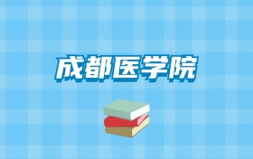 成都医学院的录取分数线要多少？附2024招生计划及专业