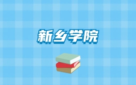 新乡学院的录取分数线要多少？附2024招生计划及专业