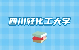 四川轻化工大学的录取分数线要多少？附2024招生计划及专业