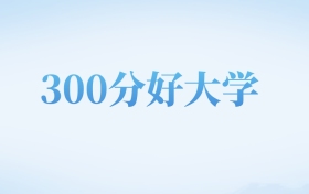 河北高考300分左右的文科大学名单（2022-2024年）