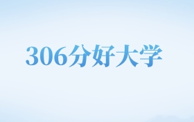 河北高考306分左右的文科大学名单（2022-2024年）