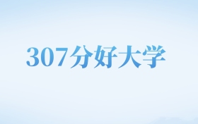 河北高考307分左右的文科大学名单（2022-2024年）