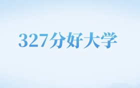 河北高考327分左右的文科大学名单（2022-2024年）